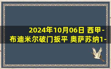 2024年10月06日 西甲-布迪米尔破门扳平 奥萨苏纳1-1赫塔费